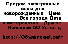 Продам электронные весы для новорождённых › Цена ­ 1 500 - Все города Дети и материнство » Другое   . Ненецкий АО,Устье д.